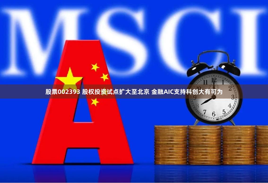 股票002393 股权投资试点扩大至北京 金融AIC支持科创大有可为