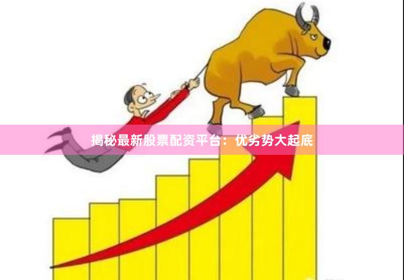揭秘最新股票配资平台：优劣势大起底