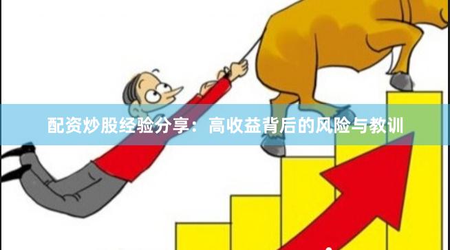 配资炒股经验分享：高收益背后的风险与教训