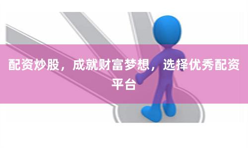 配资炒股，成就财富梦想，选择优秀配资平台