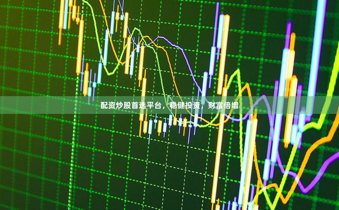 配资炒股首选平台，稳健投资，财富倍增