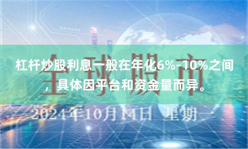 杠杆炒股利息一般在年化6%-10%之间，具体因平台和资金量而异。