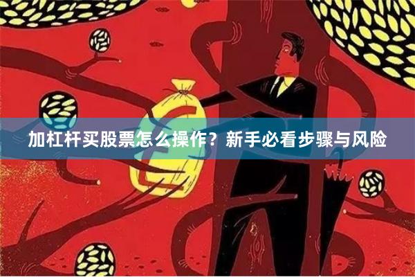 加杠杆买股票怎么操作？新手必看步骤与风险